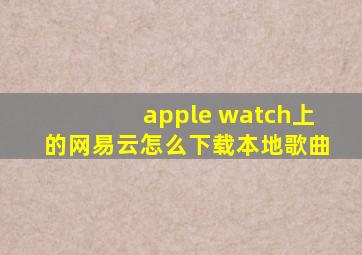 apple watch上的网易云怎么下载本地歌曲